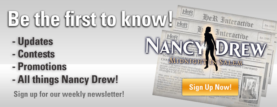 Be the first to know about Nancy Drew mystery games events. Sign up for the newsletter!