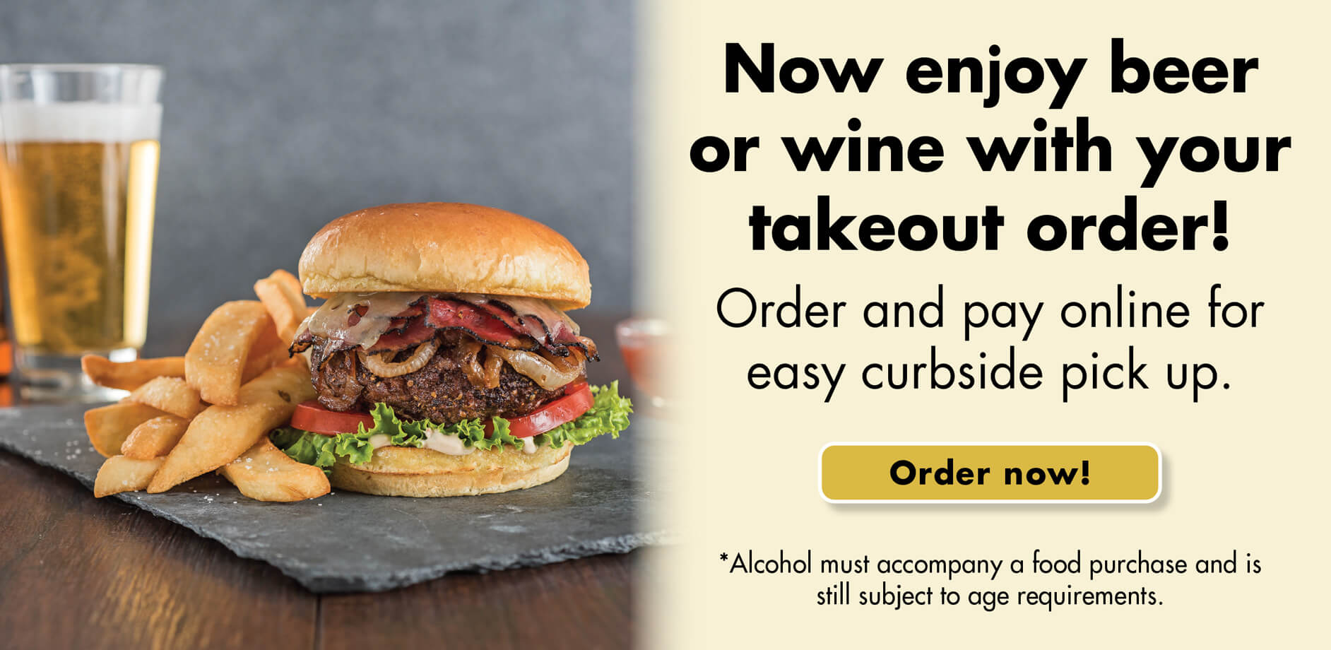 Now enjoy beer or wine with your takeout order! Order and pay online for easy curbside pick up. Order now! * Alcohol must accompany a food purchase and is still subject to age requirements.