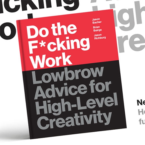 Do the F*cking Work: Lowbrow Advice for High-Level Creativity by Brian Buirge and Jason Bacher - from the folks behind Good F*cking Design Advice (with some of our favorite prints!) comes a BOOK!